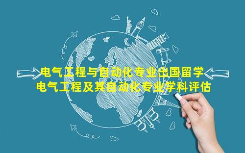 电气工程与自动化专业出国留学 电气工程及其自动化专业学科评估排名